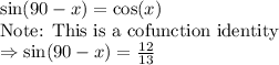 \sin(90-x)=\cos(x)\\\text{Note: This is a cofunction identity}\\\Rightarrow\sin(90-x)=\frac{12}{13}