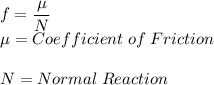 f = \dfrac{\mu}{N} \\\mu = Coefficient \; of \; Friction \\\\N = Normal \; Reaction