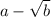 a-\sqrt{b}