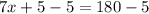 7x + 5 - 5 = 180 - 5