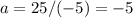 a=25/(-5)=-5