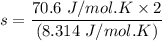 s= \dfrac{70.6 \ J/mol.K \times 2}{ (8.314 \ J/mol.K) }