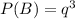 P(B) =  q^3