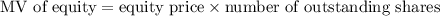 \text{MV of equity} = \text{equity price}  \times \text{number of outstanding shares}