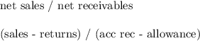 $$ net sales / net receivables \\\\(sales - returns) / (acc rec - allowance)