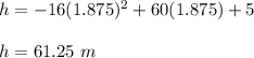 h=-16(1.875)^2+60(1.875)+5\\\\h=61.25\ m