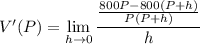 V'(P)=\displaystyle\lim_{h\to0}\frac{\frac{800P-800(P+h)}{P(P+h)}}h