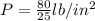 P=\frac{80}{25} lb/in^2