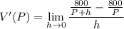 V'(P)=\displaystyle\lim_{h\to0}\frac{\frac{800}{P+h}-\frac{800}P}h