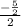 \frac{-\frac{5}{2} }{2}