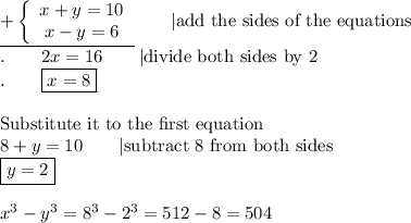 \underline{+\left\{\begin{array}{ccc}x+y=10\\x-y=6\end{array}\right}\qquad|\text{add the sides  of the equations}\\.\qquad2x=16\qquad|\text{divide both sides by 2}\\.\qquad\boxed{x=8}\\\\\text{Substitute it to the first equation}\\8+y=10\qquad|\text{subtract 8 from both sides}\\\boxed{y=2}\\\\x^3-y^3=8^3-2^3=512-8=504