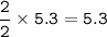 \tt \dfrac{2}{2}\times 5.3=5.3