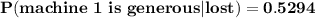 \mathbf{P(machine \ 1 \ is \ generous | lost) =0.5294}