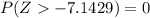 P( Z    -7.1429)  =  0