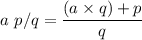 a\ p/q = \dfrac{(a\times q)+p}{q}