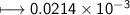 \\ \sf\longmapsto 0.0214\times 10^{-3}