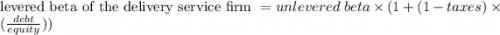 \text{levered beta  of  the delivery service firm }= unlevered \ beta \times(1+(1-taxes) \times (\frac{debt}{equity}))