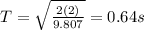 T=\sqrt{\frac{2(2)}{9.807}} = 0.64 s