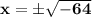 \mathbf{x = \pm\sqrt{-64}}