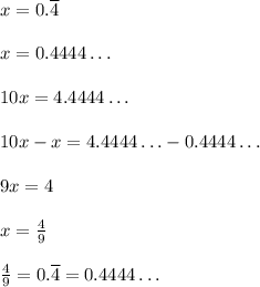 x = 0.\overline{4}\\\\x = 0.4444\ldots\\\\10x = 4.4444\ldots\\\\10x-x = 4.4444\ldots-0.4444\ldots\\\\9x = 4\\\\x = \frac{4}{9}\\\\\frac{4}{9} = 0.\overline{4}= 0.4444\ldots\\\\