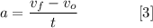 \displaystyle a=\frac{v_f-v_o}{t}\qquad\qquad [3]