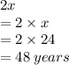 2x \\  = 2 \times x \\  =  2 \times 24 \\  = 48 \: years