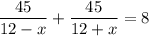 \dfrac{45}{12-x}+\dfrac{45}{12+x}=8