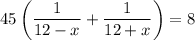 45\left (\dfrac{1}{12-x}+\dfrac{1}{12+x}\right)=8