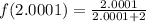 f(2.0001) = \frac{2.0001}{2.0001 + 2}