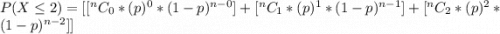 P(X  \le 2 ) = [ [^{n}C_0 * (p)^{0} *(1-p)^{n-0} ] +  [^{n}C_1 * (p)^{1} *(1-p)^{n-1} ] +  [^{n}C_2 * (p)^{2} *(1-p)^{n-2} ]]