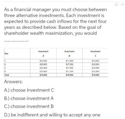 As a financial manager you must choose between three alternative investments. Each investment is exp