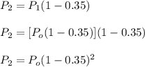 P_2=P_1(1-0.35)\\\\P_2=[P_o(1-0.35)](1-0.35)\\\\P_2=P_o(1-0.35)^2