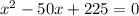 x^{2}-50x+225=0