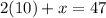 2(10) + x = 47