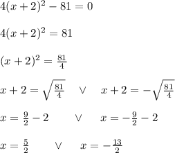 4(x+2)^2-81=0\\\\4(x+2)^2=81\\\\(x+2)^2=\frac{81}4\\\\x+2=\sqrt{\frac{81}4}\quad\vee\quad x+2=-\sqrt{\frac{81}4}\\\\x=\frac92-2\qquad\vee\quad\ x=-\frac92-2\\\\x=\frac52\qquad\vee\quad\ x=-\frac{13}2