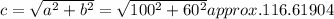 c= \sqrt{a^2+b^2} = \sqrt {100^2+60^2} approx. 116.61904