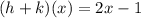 (h + k)(x) = 2x - 1