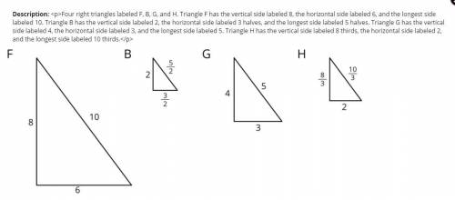 These triangles are scaled copies of each other. Four right triangles labeled F, B, G, and H. Triang