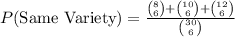 P(\text{Same Variety})=\frac{{8\choose 6}+{10\choose 6}+{12\choose 6}}{{30\choose 6}}