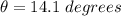 \theta = 14.1\ degrees