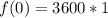 f(0)=3600*1