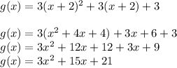 g(x) = 3(x+2)^{2} + 3(x+2) + 3\\\\g(x) = 3(x^{2} +4x+4) + 3x + 6 + 3\\g(x) = 3x^{2} + 12x +12 +3x+ 9\\g(x) = 3x^{2} + 15x + 21