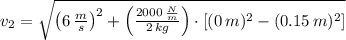 v_{2} = \sqrt{\left(6\,\frac{m}{s} \right)^{2}+\left(\frac{2000\,\frac{N}{m} }{2\,kg} \right)\cdot [(0\,m)^{2}-(0.15\,m)^{2}]}