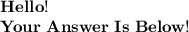 \bold{Hello!}\\\bold{Your~Answer~Is~Below!}