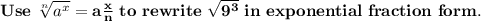 \bold{Use~\sqrt[n]{a^x}=a\frac{x}{n}~to~rewrite~\sqrt{9^3} ~in~exponential~fraction~form.}