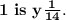 \bold{1~is~y\frac{1}{14}.}