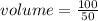 volume =  \frac{100}{50}  \\