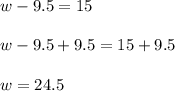 w-9.5=15\\\\w-9.5+9.5=15+9.5\\\\w=24.5