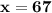 \mathbf{x = 67}