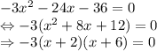 -3x^{2} -24x-36=0\\\Leftrightarrow -3(x^{2}+8x+12)=0\\\Rightarrow -3(x+2)(x+6)=0
